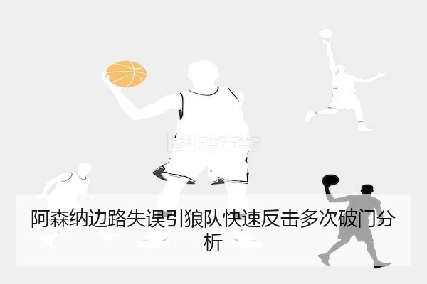 阿森纳边路失误引狼队快速反击多次破门分析